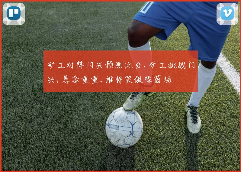 矿工对阵门兴预测比分,矿工挑战门兴,悬念重重,谁将笑傲绿茵场