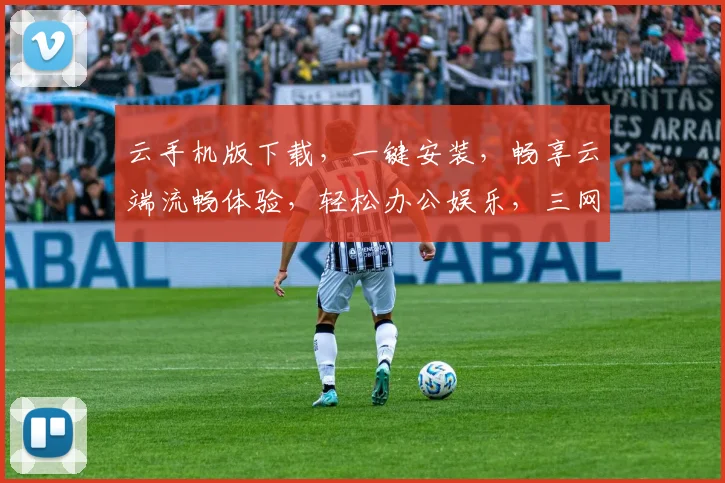 云手机版下载，一键安装，畅享云端流畅体验，轻松办公娱乐，三网通用，立即下载